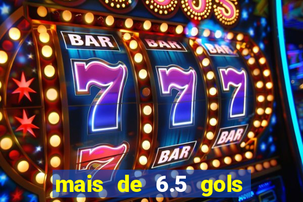 mais de 6.5 gols o que significa